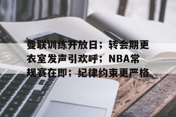包含曼联训练开放日；转会期更衣室发声引欢呼；NBA常规赛在即；纪律约束更严格的词条-kaiyun
